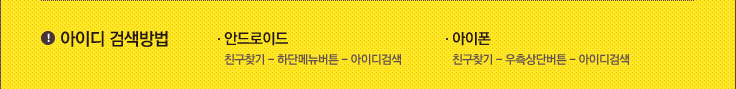 아이디 검색방법, 안드로이드: 친구찾기 - 하단메뉴버튼 - 아이디검색, 아이폰 : 친구찾기 - 우측상단버튼 - 아이디검색