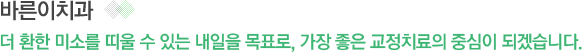 바른이치과 더 환한 미소를 띠울 수 있는 내일을 목표로, 가장 좋은 교정치료의 중심이 되겠습니다.